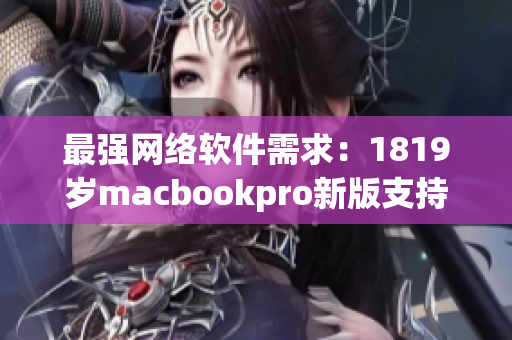 最强网络软件需求：1819岁macbookpro新版支持高清优化