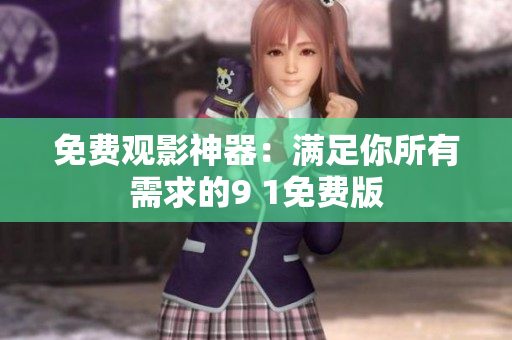 免费观影神器：满足你所有需求的9 1免费版