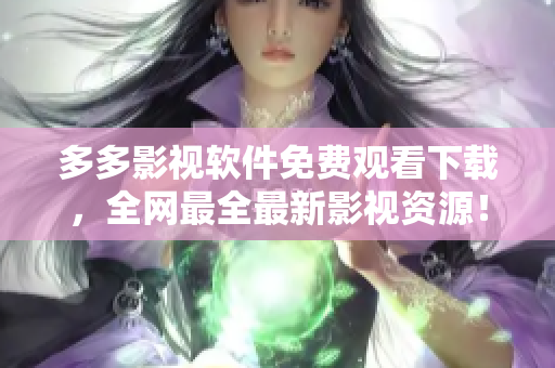 多多影视软件免费观看下载，全网最全最新影视资源！