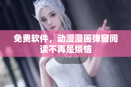 免费软件，动漫漫画弹窗阅读不再是烦恼