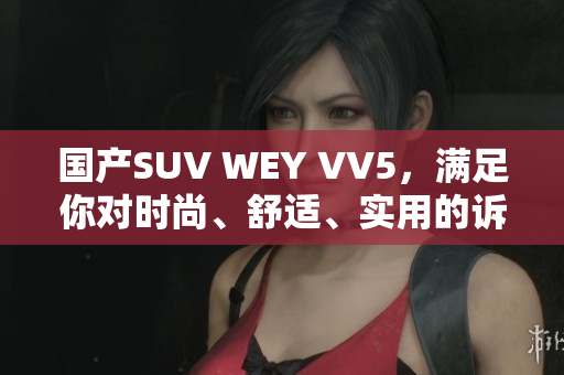 国产SUV WEY VV5，满足你对时尚、舒适、实用的诉求