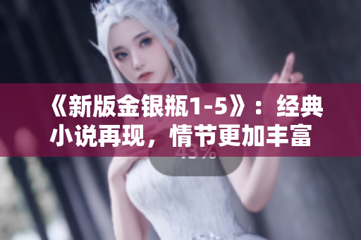 《新版金银瓶1-5》：经典小说再现，情节更加丰富