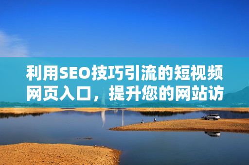 利用SEO技巧引流的短视频网页入口，提升您的网站访问量！