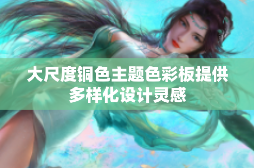大尺度铜色主题色彩板提供多样化设计灵感