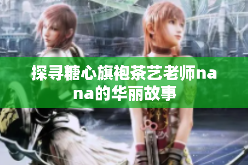 探寻糖心旗袍茶艺老师nana的华丽故事