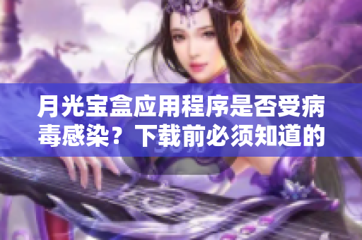 月光宝盒应用程序是否受病毒感染？下载前必须知道的事项