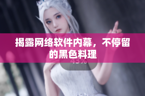 揭露网络软件内幕，不停留的黑色料理