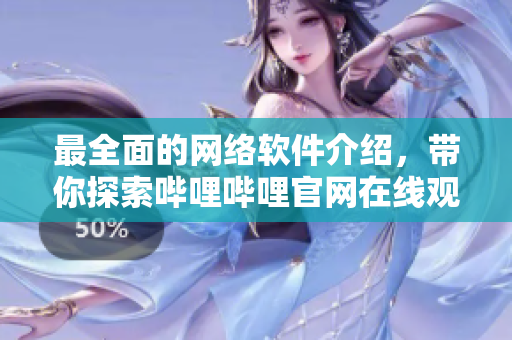 最全面的网络软件介绍，带你探索哔哩哔哩官网在线观看软件