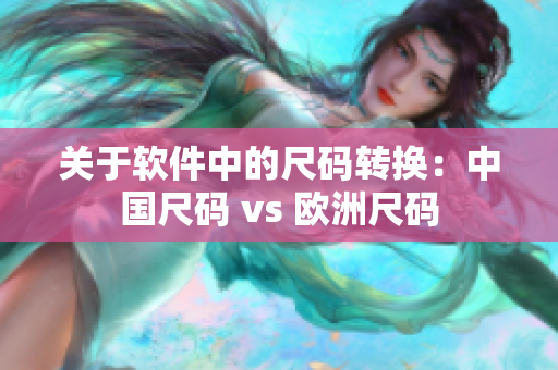 关于软件中的尺码转换：中国尺码 vs 欧洲尺码