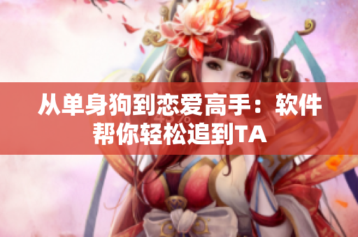 从单身狗到恋爱高手：软件帮你轻松追到TA