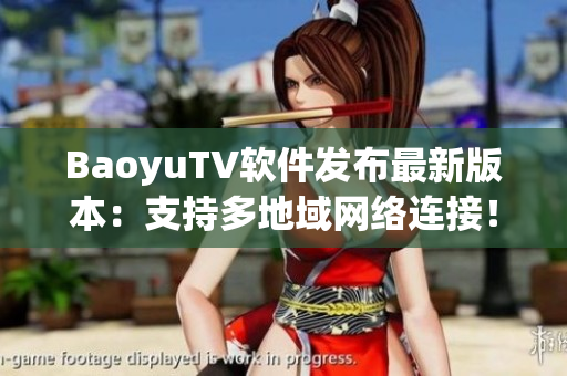 BaoyuTV软件发布最新版本：支持多地域网络连接！