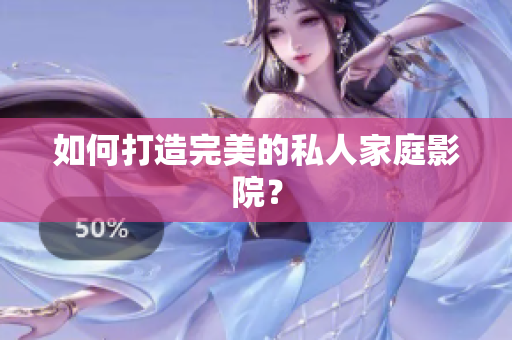 如何打造完美的私人家庭影院？