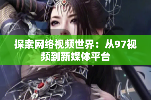 探索网络视频世界：从97视频到新媒体平台