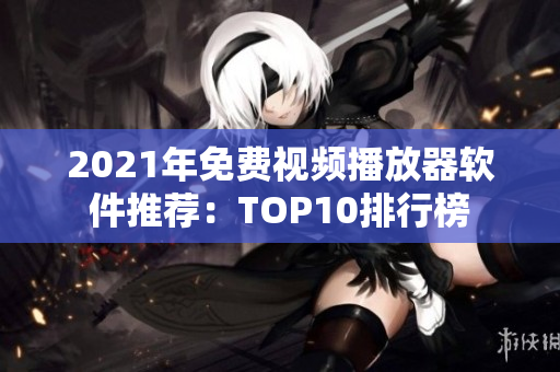 2021年免费视频播放器软件推荐：TOP10排行榜