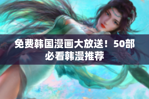 免费韩国漫画大放送！50部必看韩漫推荐