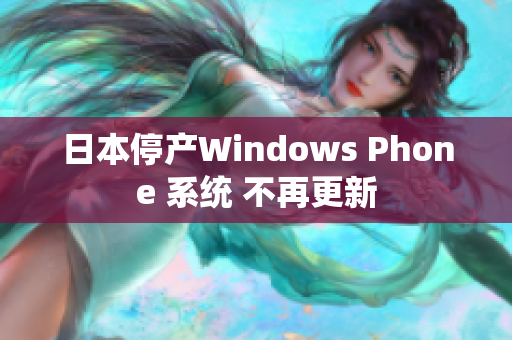 日本停产Windows Phone 系统 不再更新
