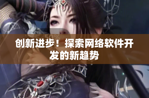 创新进步！探索网络软件开发的新趋势