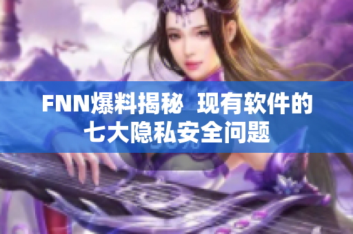 FNN爆料揭秘  现有软件的七大隐私安全问题
