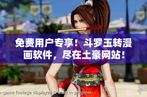 免费用户专享！斗罗玉转漫画软件，尽在土豪网站！