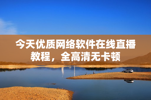今天优质网络软件在线直播教程，全高清无卡顿