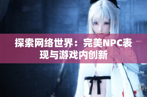 探索网络世界：完美NPC表现与游戏内创新