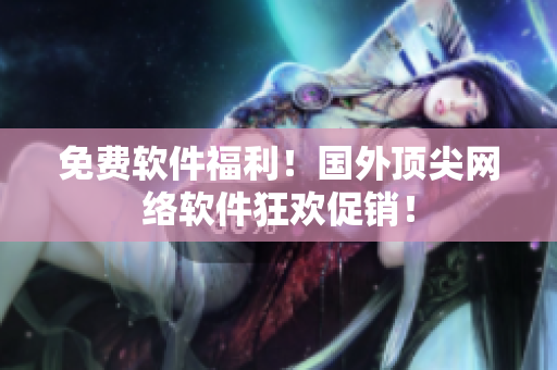 免费软件福利！国外顶尖网络软件狂欢促销！