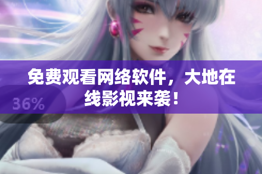 免费观看网络软件，大地在线影视来袭！