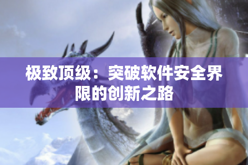 极致顶级：突破软件安全界限的创新之路