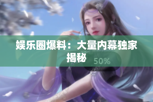 娱乐圈爆料：大量内幕独家揭秘
