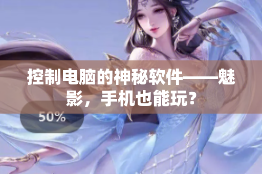 控制电脑的神秘软件——魅影，手机也能玩？