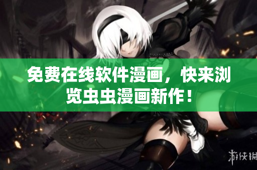 免费在线软件漫画，快来浏览虫虫漫画新作！