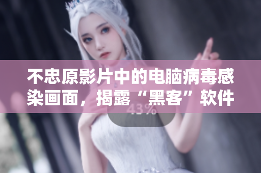 不忠原影片中的电脑病毒感染画面，揭露“黑客”软件真相！
