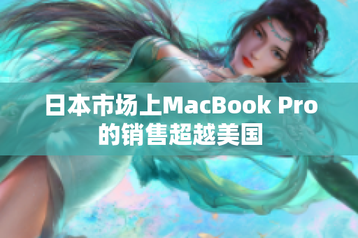 日本市场上MacBook Pro的销售超越美国