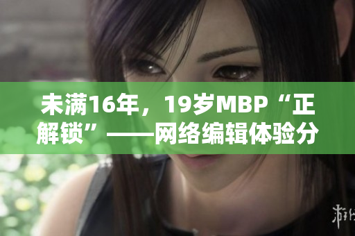 未满16年，19岁MBP“正解锁”——网络编辑体验分享