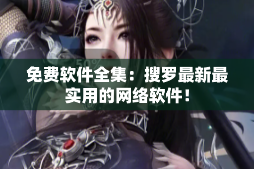 免费软件全集：搜罗最新最实用的网络软件！