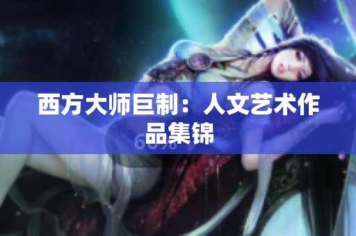 西方大师巨制：人文艺术作品集锦