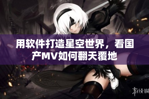 用软件打造星空世界，看国产MV如何翻天覆地