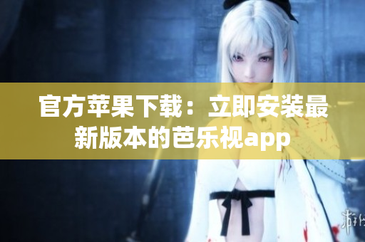 官方苹果下载：立即安装最新版本的芭乐视app