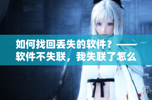如何找回丢失的软件？——软件不失联，我失联了怎么办？