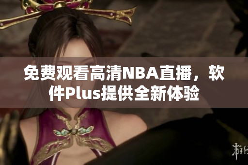 免费观看高清NBA直播，软件Plus提供全新体验