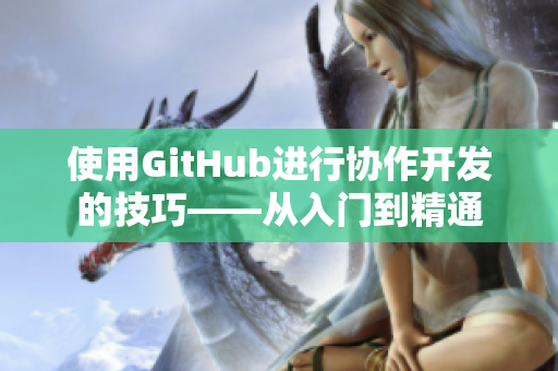 使用GitHub进行协作开发的技巧——从入门到精通