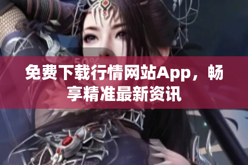 免费下载行情网站App，畅享精准最新资讯