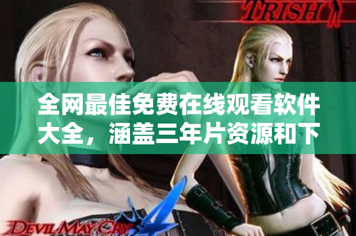 全网最佳免费在线观看软件大全，涵盖三年片资源和下载推荐