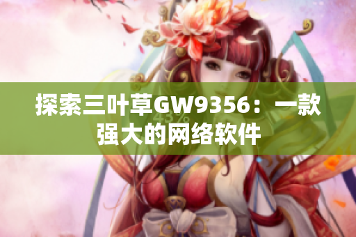 探索三叶草GW9356：一款强大的网络软件