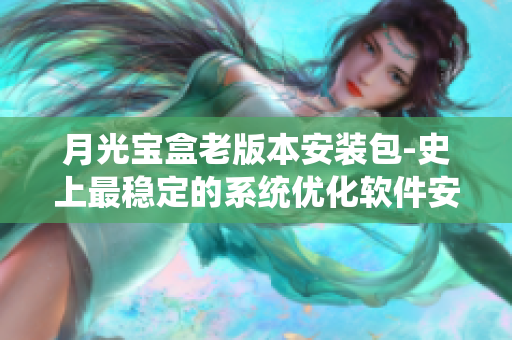 月光宝盒老版本安装包-史上最稳定的系统优化软件安装包