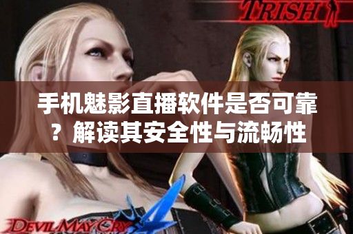 手机魅影直播软件是否可靠？解读其安全性与流畅性