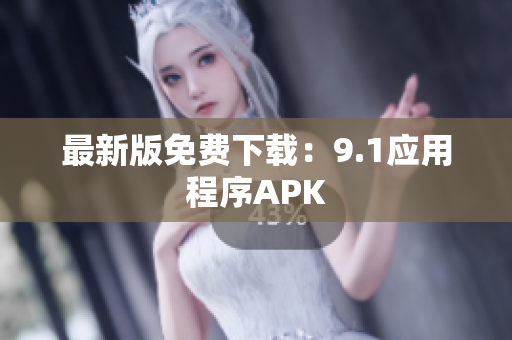 最新版免费下载：9.1应用程序APK