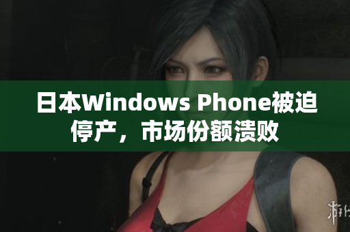 日本Windows Phone被迫停产，市场份额溃败