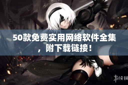 50款免费实用网络软件全集，附下载链接！