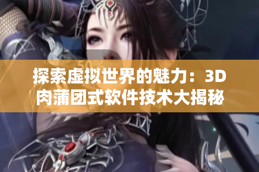 探索虚拟世界的魅力：3D肉蒲团式软件技术大揭秘